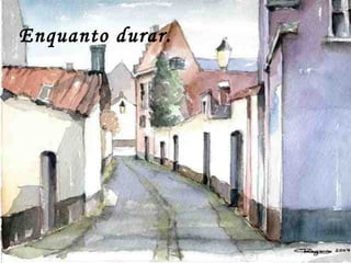 Enquanto durar.
 