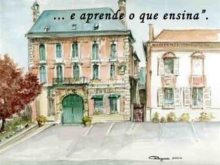 ... e aprende o que ensina”.
 