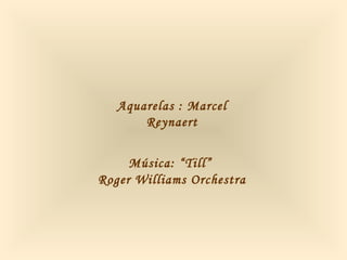 Aquarelas : Marcel
Reynaert
Música: “Till”
Roger Williams Orchestra
 