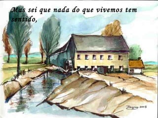 Mas sei que nada do que vivemos tem
sentido,
 