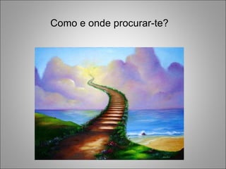 Como e onde procurar-te? 