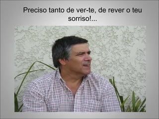 Preciso tanto de ver-te, de rever o teu sorriso!... 
