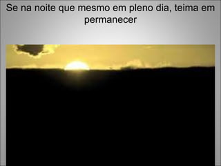 Se na noite que mesmo em pleno dia, teima em permanecer 