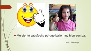 Me siento satisfecha porque bailo muy bien zumba.
Alba Charro Nájar
 