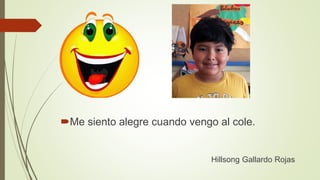 Me siento alegre cuando vengo al cole.
Hillsong Gallardo Rojas
 
