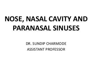 NOSE, NASAL CAVITY AND
PARANASAL SINUSES
DR. SUNDIP CHARMODE
ASSISTANT PROFESSOR
 