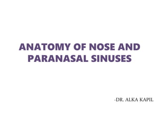 ANATOMY OF NOSE AND
PARANASAL SINUSES
-DR. ALKA KAPIL
 