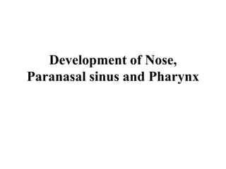 Development of Nose,
Paranasal sinus and Pharynx
 
