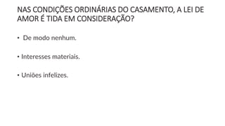 NAS CONDIÇÕES ORDINÁRIAS DO CASAMENTO, A LEI DE
AMOR É TIDA EM CONSIDERAÇÃO?
• De modo nenhum.
• Interesses materiais.
• Uniões infelizes.
 