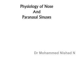 Physiology of Nose
And
Paranasal Sinuses
Dr Mohammed Nishad N
 