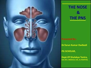 THE NOSE
&
THE PNS
Presented By:-
Dr.Tarun Kumar Dwibedi
PG SCHOLAR,
Dept.Of Shalakya Tantra,
SJG AYU. MEDICAL COL. & HOSPITAL
 