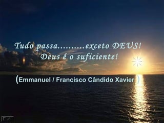 Tudo passa..........exceto DEUS!
Deus é o suficiente!
(Emmanuel / Francisco Cândido Xavier ) 
 
 
