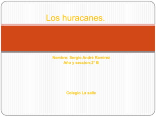 Nombre: Sergio André Ramírez
Año y seccion:3° B
Colegio La salle
Los huracanes..
 