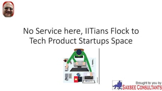 No Service here, IITians Flock to
Tech Product Startups Space
 