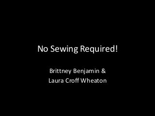 No Sewing Required!
Brittney Benjamin &
Laura Croff Wheaton

 