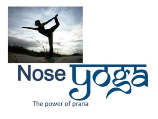 Nose
 The power of prana
 