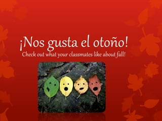 ¡Nos gusta el otoño!
Check out what your classmates like about fall!
 