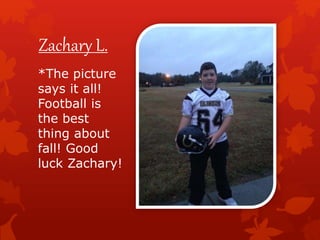 Zachary L.
*The picture
says it all!
Football is
the best
thing about
fall! Good
luck Zachary!
 