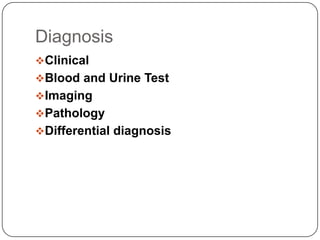 Diagnosis
Clinical
Blood and Urine Test
Imaging
Pathology
Differential diagnosis

 