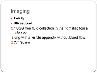 Imaging
 X–Ray
 Ultrasound

On USG free fluid collection in the right iliac fossa
is to seen
along with a visible appendix without blood flow
 C.T Scane

 
