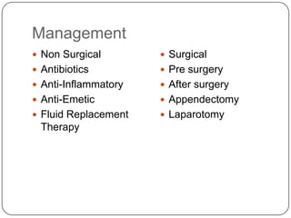 Management
 Non Surgical

 Surgical

 Antibiotics

 Pre surgery

 Anti-Inflammatory

 After surgery

 Anti-Emetic

 Appendectomy

 Fluid Replacement

 Laparotomy

Therapy

 