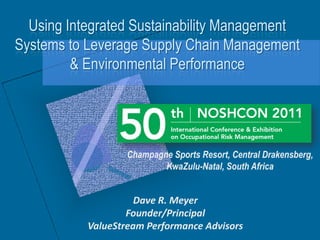 Using Integrated Sustainability Management
Systems to Leverage Supply Chain Management
         & Environmental Performance




                   Champagne Sports Resort, Central Drakensberg,
                           KwaZulu-Natal, South Africa


                     Dave R. Meyer
                   Founder/Principal
           ValueStream Performance Advisors
 