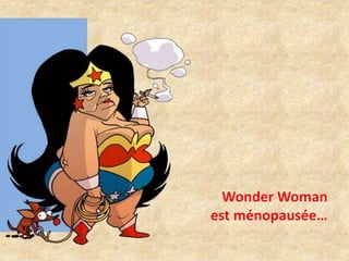 Wonder Woman 
est ménopausée… 
 