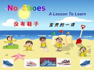1
A Lesson To Learn
没 有 鞋 子 宝 贵 的 一 课
 