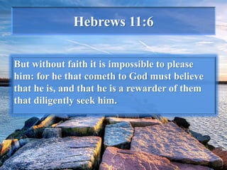 Hebrews 11:6
But without faith it is impossible to please
him: for he that cometh to God must believe
that he is, and that he is a rewarder of them
that diligently seek him.
 