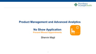 1
Product Management and Advanced Analytics
Shervin Majd
No Show Application
Prevent Missed Appointments
 