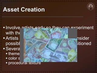 Asset Creation
• Involve artists early so they can experiment
with the specific PCG system
• Artists must think modularly and consider
possible ways an asset may be positioned
• Several possible approaches

• theme packages
• color shifting
• procedural texture

 