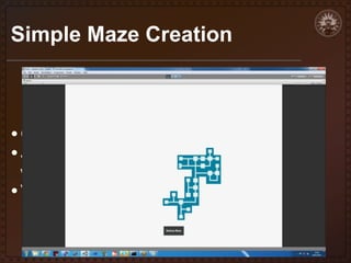 Simple Maze Creation

• Creating mazes isn't overly hard
• Just placing appropriate pieces into the

world where there is a “road to nowhere”
• Very efficient approach

 