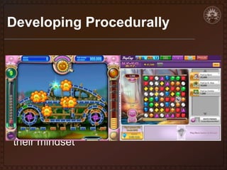 Developing Procedurally
• Setting up conditions for a potential range
of envisioned player experiences, rather
than crafting highly specific settings
• Static vs. Procedural levels
• Developers used to working strictly with
static content models may need to shift
their mindset

 
