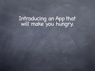 Introducing an App that
 will make you hungry.
 