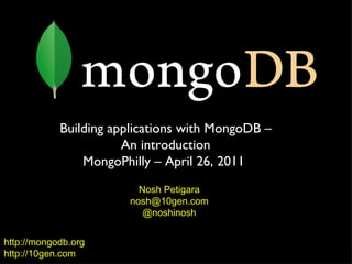 http://mongodb.org http://10gen.com Building applications with MongoDB – An introduction MongoPhilly – April 26, 2011  Nosh Petigara [email_address] @noshinosh 