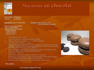 Macarons au chocolat

Préparation : 20 minutes
Cuisson :     12 minutes

Ingrédients pour 15 macarons             Garniture: 50 g de beurre mou
                                         Garniture:
                                                    60 g de chocolat en poudre
100 g de chocolat à pâtisser
120 g de sucre glace
 60 g de poudre d'amandes
  2 blancs d’œufs
  1 noix de beurre
  1 pincée de sel
     Préchauffez le four à 180°C.
     Cassez le chocolat en morceaux et faites-le fondre.
     Mélangez 80 g de sucre glace avec la poudre d'amandes.
     Ajoutez le chocolat fondu et remuez.
     Battez les blancs en neige avec le sel, puis ajoutez le reste du sucre sans cesser
      de fouetter jusqu'à ce qu'il devienne lisse et brillant. Incorporez-les au mélange
      précédent afin d’obtenir une texture sableuse.
     Avec une cuillère à café, déposez des petits tas de pâte sur la plaque du four
      recouverte d'une feuille de papier sulfurisé beurrée.
     Faites cuire 10 à 12 min.
     Décollez les macarons et laissez-les refroidir sur une grille.
     Préparez la crème au beurre : dans un bol, travaillez à la fourchette le beurre
      et le chocolat en poudre pour obtenir une belle texture.
     Soudez par deux les macarons avec une couche de crème au beurre.

 Bon appétit…

                        www.France-Export-FV.com
 