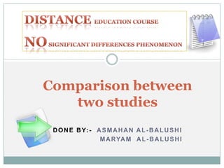 Distance  Education course No significant differences phenomenon Comparison between two studies  Done by:-  ASmahan Al-balushi Maryam  Al-balushi 
