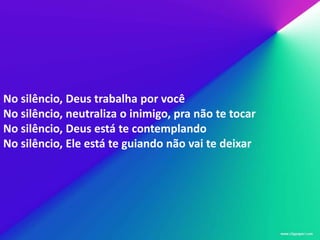 No silêncio, Deus trabalha por você
No silêncio, neutraliza o inimigo, pra não te tocar
No silêncio, Deus está te contemplando
No silêncio, Ele está te guiando não vai te deixar
 