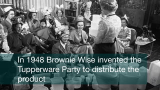 In 1948 Brownie Wise invented the
Tupperware Party to distribute the
product
 