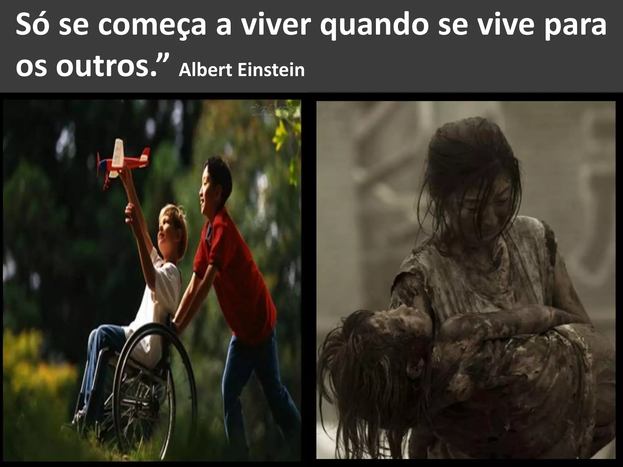 Só se começa a viver quando se vive para
os outros.” Albert Einstein
 