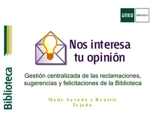 Maite Lavado y Beatriz Tejada Gestión centralizada de las reclamaciones, sugerencias y felicitaciones de la Biblioteca 