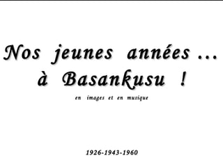 Nos  jeunes  années … à  Basankusu  ! en  images  et  en  musique 1926-1943-1960 