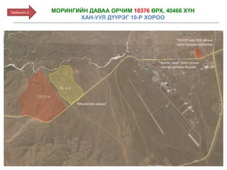 Байршил 2 МОРИНГИЙН ДАВАА ОРЧИМ 10376 ӨРХ, 40466 ХҮН
ХАН-УУЛ ДҮҮРЭГ 10-Р ХОРОО
 