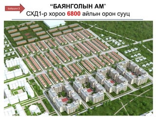 “БАЯНГОЛЫН АМ”
СХД1-р хороо 6800 айлын орон сууц
Байршил 3
 