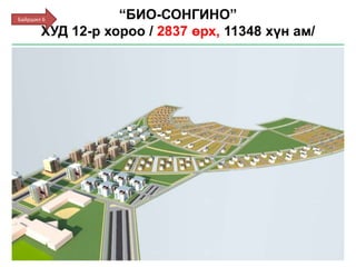 “БИО-СОНГИНО”
ХУД 12-р хороо / 2837 өрх, 11348 хүн ам/
Байршил 6
 