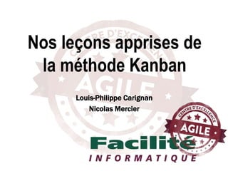 Louis-Philippe Carignan
Nicolas Mercier
Nos leçons apprises de
la méthode Kanban
 