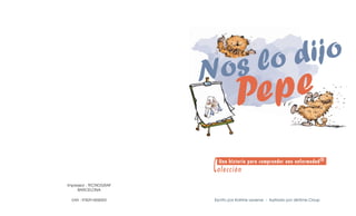 Escrito por Katrine Leverve - Ilustrado por Jérôme Cloup
Nos lo dijo
Pepe
Colección
Una historia para comprender una enfermedad®
Impressor : TECNOGRAF
BARCELONA
EAN : 9782914558303
 