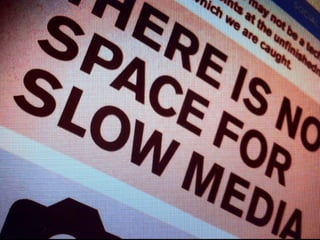 There is No Space for Slow Media