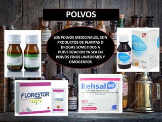 POLVOS
LOS POLVOS MEDICINALES, SON
PRODUCTOS DE PLANTAS O
DROGAS SOMETIDOS A
PULVERIZACION YA SEA EN
POLVOS FINOS UNIFORMES Y
OMOGENEOS
 