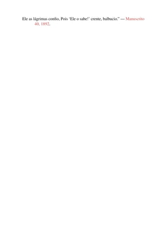 Ele as lágrimas conﬁo, Pois ‘Ele o sabe!’ crente, balbucio.” — Manuscrito
        40, 1892.
 
